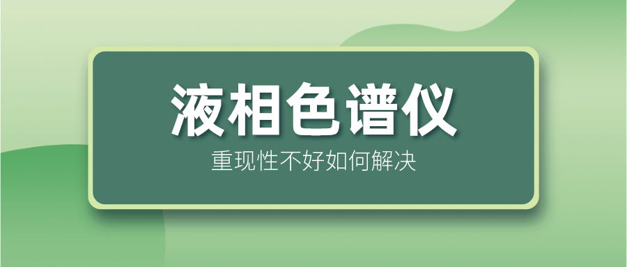 液相色譜儀重現(xiàn)性不好怎么解決？