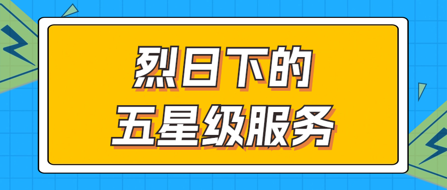 烈日下的五星級服務 | 輾轉四地奔波1000多公里，為客戶送上星級服務！